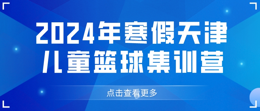 2024年寒假天津儿童篮球集训营