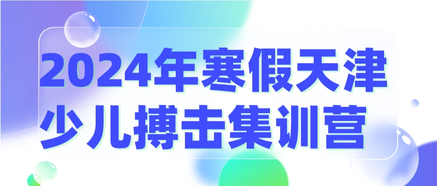 2024年寒假天津少儿搏击集训营