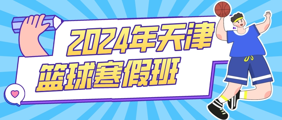 2024年天津儿童篮球寒假班怎么选|河东 河西 大港