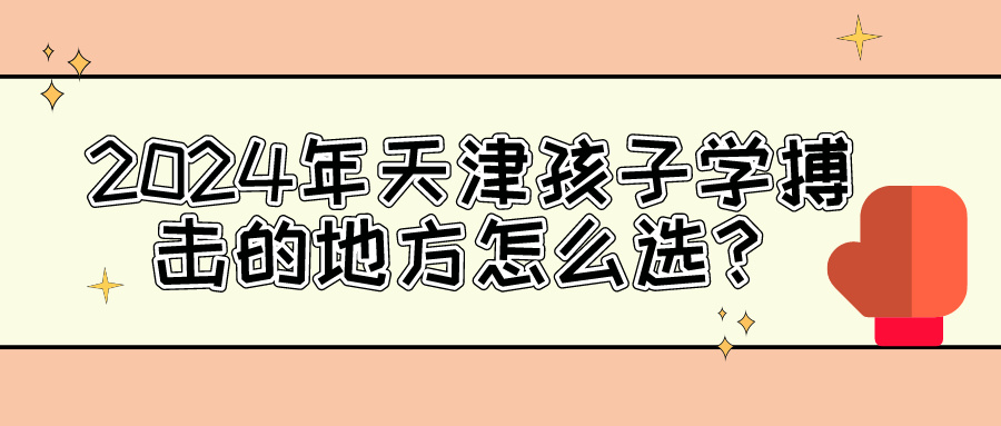 2024年天津孩子学搏击的地方怎么选？|锐加体育专业培训